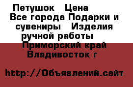 Петушок › Цена ­ 350 - Все города Подарки и сувениры » Изделия ручной работы   . Приморский край,Владивосток г.